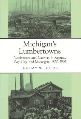 Michigan's Lumbertowns: Favágók és munkások Saginaw, Bay City és Muskegon városában, 1870-1905 - Michigan's Lumbertowns: Lumberman and Laborers in Saginaw, Bay City, and Muskegon, 1870-1905