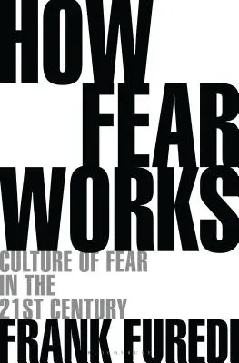 Hogyan működik a félelem: A félelem kultúrája a XXI. században - How Fear Works: Culture of Fear in the Twenty-First Century