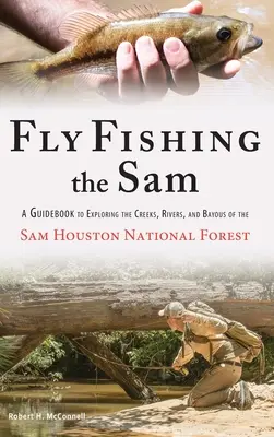 Fly Fishing the Sam: A Guidebook to Exploring the Creeks, Rivers, and Bayous of the Sam Houston National Forest (Útikönyv a Sam Houston Nemzeti Erdő patakjainak, folyóinak és öbleinek felfedezéséhez) - Fly Fishing the Sam: A Guidebook to Exploring the Creeks, Rivers, and Bayous of the Sam Houston National Forest