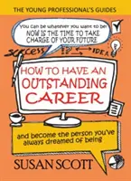 Hogyan legyen kiemelkedő karrierje: és váljon azzá, akiről mindig is álmodott - How To Have An Outstanding Career: and become the person you've always dreamed of being