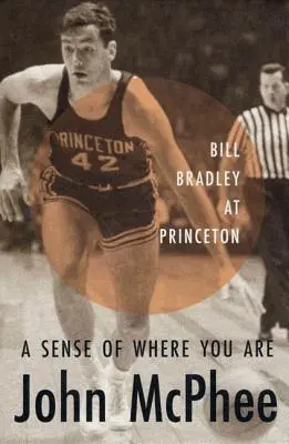 A sense of where you are: Bill Bradley a Princetonban - A Sense of Where You Are: Bill Bradley at Princeton