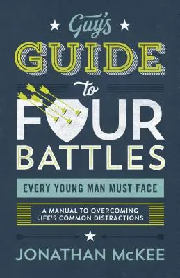 The Guy's Guide to Four Battles Every Young Man Must Face: Kézikönyv az élet gyakori zavaró tényezőinek leküzdéséhez - The Guy's Guide to Four Battles Every Young Man Must Face: A Manual to Overcoming Life's Common Distractions