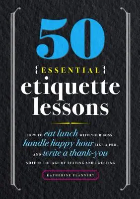 50 alapvető etikettlecke: Hogyan ebédelj a főnököddel, kezeld a Happy Hour-t profi módon, és hogyan írj köszönőlevelet az sms és a Tw korában? - 50 Essential Etiquette Lessons: How to Eat Lunch with Your Boss, Handle Happy Hour Like a Pro, and Write a Thank You Note in the Age of Texting and Tw