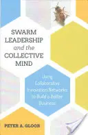 A rajvezetés és a kollektív elme: Collaborative Innovation Networks to Build a Better Business (Együttműködő innovációs hálózatok felhasználásával jobb üzletet építhetünk) - Swarm Leadership and the Collective Mind: Using Collaborative Innovation Networks to Build a Better Business