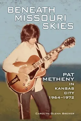 Beneath Missouri Skies, 14: Pat Metheny Kansas Cityben, 1964-1972 - Beneath Missouri Skies, 14: Pat Metheny in Kansas City, 1964-1972