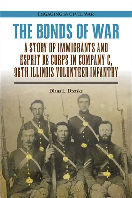 A háború kötelékei: A bevándorlók és az esprit de corps története a 96. illinois-i önkéntes gyalogezred C századában - The Bonds of War: A Story of Immigrants and Esprit de Corps in Company C, 96th Illinois Volunteer Infantry