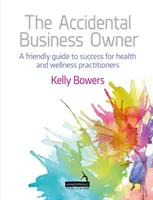 A véletlen üzlettulajdonos: Barátságos útmutató a sikerhez az egészségügyi és wellness-gyakorlók számára - The Accidental Business Owner: A Friendly Guide to Success for Health and Wellness Practitioners