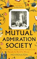 A kölcsönös csodálat társasága - Hogyan változtatta meg a világot a nők számára Dorothy L. Sayers és oxfordi köre - Mutual Admiration Society - How Dorothy L. Sayers and Her Oxford Circle Remade the World For Women