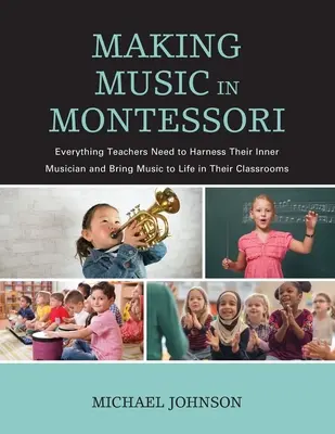 Zenélés a Montessoriban: Minden, amire a tanároknak szükségük van ahhoz, hogy kihasználják belső zenészüket és életre keltsék a zenét az osztálytermekben - Making Music in Montessori: Everything Teachers Need to Harness Their Inner Musician and Bring Music to Life in Their Classrooms