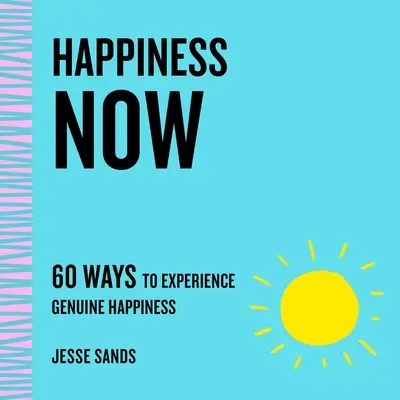 Boldogság most: A valódi boldogság megtapasztalásának 60 módja - Happiness Now: 60 Ways to Experience Genuine Happiness