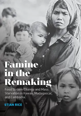 Éhínség az újjáalakulásban: Élelmezési rendszerváltozás és tömeges éhínség Hawaiin, Madagaszkáron és Kambodzsában - Famine in the Remaking: Food System Change and Mass Starvation in Hawaii, Madagascar, and Cambodia