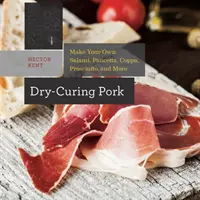 Száraz pácolású sertéshús: Készíts saját szalámit, pancettát, coppát, prosciuttót, és még sok mást is - Dry-Curing Pork: Make Your Own Salami, Pancetta, Coppa, Prosciutto, and More