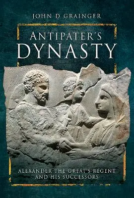 Antipatrosz dinasztiája: Nagy Sándor régense és utódai - Antipater's Dynasty: Alexander the Great's Regent and His Successors