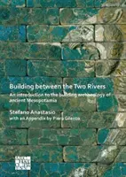 Épület a két folyó között: Bevezetés az ókori Mezopotámia építési régészetébe - Building Between the Two Rivers: An Introduction to the Building Archaeology of Ancient Mesopotamia