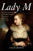 Lady M: Elizabeth Lamb, Melbourne algrófnő 1751-1818: Elizabeth Lamb élete és szerelmei - Lady M: The Life and Loves of Elizabeth Lamb, Viscountess Melbourne 1751-1818