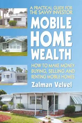 Mobile Home Wealth: Hogyan lehet pénzt keresni mobilházak vásárlásával, eladásával és bérbeadásával - Mobile Home Wealth: How to Make Money Buying, Selling and Renting Mobile Homes