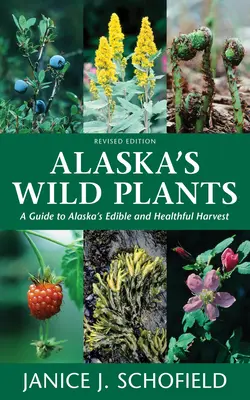 Alaszka vadon élő növényei: A Guide to Alaska's Edible and Healthful Harvest (Útmutató Alaszka ehető és egészséges terméséhez) - Alaska's Wild Plants: A Guide to Alaska's Edible and Healthful Harvest