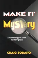 Legyen ez rejtély: Rövid misztériumjátékok antológiája - Make It Mystery: An Anthology of Short Mystery Plays