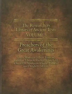 A kutatók ősi szövegek könyvtára - V. kötet: A nagy ébredések prédikátorai: Gilbert Tennent, Jonathan Edwards, George Whit válogatott művei. - The Researchers Library of Ancient Texts - Volume V: Preachers of the Great Awakenings: Select Works of Gilbert Tennent, Jonathan Edwards, George Whit