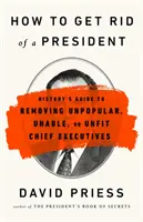 Hogyan szabaduljunk meg egy elnöktől: A történelem útmutatója a népszerűtlen, alkalmatlan vagy alkalmatlan államfők eltávolításához - How to Get Rid of a President: History's Guide to Removing Unpopular, Unable, or Unfit Chief Executives