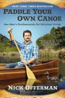 Evezz a saját kenuddal: Egy ember alapjai az ízletes élethez - Paddle Your Own Canoe: One Man's Fundamentals for Delicious Living