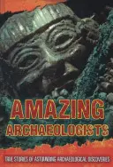 Elképesztő régészek - Igaz történetek elképesztő régészeti felfedezésekről - Amazing Archaeologists - True Stories of Astounding Archaeological Discoveries