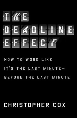 The Deadline Effect: Jak pracovat jako na poslední chvíli - před poslední minutou - The Deadline Effect: How to Work Like It's the Last Minute--Before the Last Minute