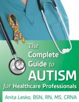 A teljes útmutató az autizmushoz és az egészségügyhöz: Tanácsok az egészségügyi szakembereknek és a spektrumon élő embereknek - The Complete Guide to Autism & Healthcare: Advice for Medical Professionals and People on the Spectrum