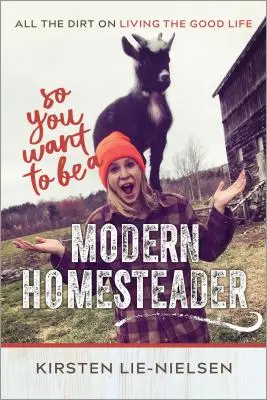 Szóval modern házi gazda akarsz lenni? A jó élet megélésének minden csínja-bínja - So You Want to Be a Modern Homesteader?: All the Dirt on Living the Good Life