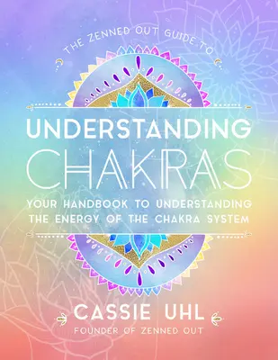 The Zenned Out Guide to Understanding Chakras: A kézikönyv a csakrarendszer energiájának megértéséhez - The Zenned Out Guide to Understanding Chakras: Your Handbook to Understanding the Energy of the Chakra System