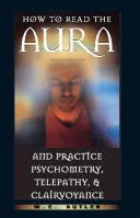 Hogyan olvassuk az aurát és gyakoroljuk a pszichometriát, a telepátiát és a tisztánlátást? - How to Read the Aura and Practice Psychometry, Telepathy, and Clairvoyance