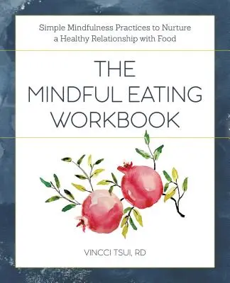 The Mindful Eating Workbook: Egyszerű mindfulness gyakorlatok az étellel való egészséges kapcsolat ápolásához - The Mindful Eating Workbook: Simple Mindfulness Practices to Nurture a Healthy Relationship with Food
