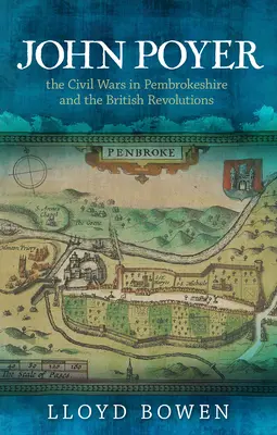 John Poyer, a polgárháborúk Pembrokeshire-ben és a brit forradalmak - John Poyer, the Civil Wars in Pembrokeshire and the British Revolutions