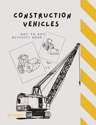 Dot to Dot Construction Vehicles: Dot to Dot Construction Vehicles: Dot to Dot Construction Vehicles: Connect the Dots and ColorGreat Activity Book for Kids Ages 4-8 - Dot to Dot Construction Vehicles: Dot to Dot Construction Vehicles: Connect the Dots and ColorGreat Activity Book for Kids Ages 4-8