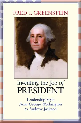 Vynalezení funkce prezidenta: Styl vedení od George Washingtona po Andrewa Jacksona - Inventing the Job of President: Leadership Style from George Washington to Andrew Jackson
