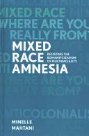 Vegyes faji amnézia: Ellenállás a többnemzetiségűség romantikussá tételének - Mixed Race Amnesia: Resisting the Romanticization of Multiraciality