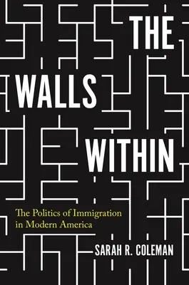 The Walls Within: A bevándorlás politikája a modern Amerikában - The Walls Within: The Politics of Immigration in Modern America