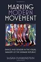 Marking Modern Movement: Dance and Gender in the Visual Imagery of the Weimar Republic (Tánc és nemek a weimari köztársaság vizuális képekben) - Marking Modern Movement: Dance and Gender in the Visual Imagery of the Weimar Republic