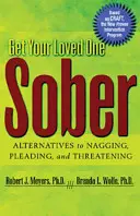 Józanítsa ki szerettét: Alternatívák a nyaggatáshoz, könyörgéshez és fenyegetéshez - Get Your Loved One Sober: Alternatives to Nagging, Pleading, and Threatening