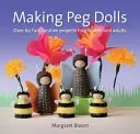 Pálcikababák készítése: Több mint 60 szórakoztató és kreatív projekt gyerekeknek és felnőtteknek - Making Peg Dolls: Over 60 Fun and Creative Projects for Children and Adults