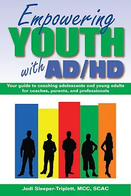 Empowering Youth with ADHD: Your Guide to Coaching Adolescents and Young Adults for Coaches, Parents, and Professionals (Az ADHD-s fiatalok és fiatal felnőttek edzésének útmutatója edzők, szülők és szakemberek számára) - Empowering Youth with ADHD: Your Guide to Coaching Adolescents and Young Adults for Coaches, Parents, and Professionals