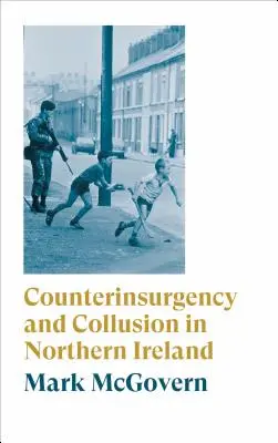 Felkeléselhárítás és összejátszás Észak-Írországban - Counterinsurgency and Collusion in Northern Ireland