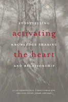 A szív aktiválása: Történetmesélés, tudásmegosztás és kapcsolatok - Activating the Heart: Storytelling, Knowledge Sharing, and Relationship