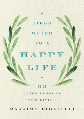 A Field Guide to a Happy Life: 53 rövid lecke a boldog élethez - A Field Guide to a Happy Life: 53 Brief Lessons for Living