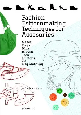 Divatminta-készítési technikák kiegészítőkhöz: Cipők, táskák, kalapok, kesztyűk, nyakkendők, gombok és kutyaruházat. - Fashion Patternmaking Techniques for Accessories: Shoes, Bags, Hats, Gloves, Ties, Buttons, and Dog Clothing