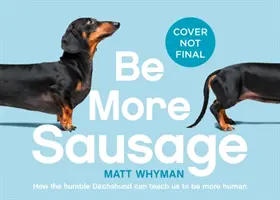 Legyen több kolbász: Életre szóló leckék egy kicsi, de hatalmas kutyától - Be More Sausage: Lifelong Lessons from a Small But Mighty Dog