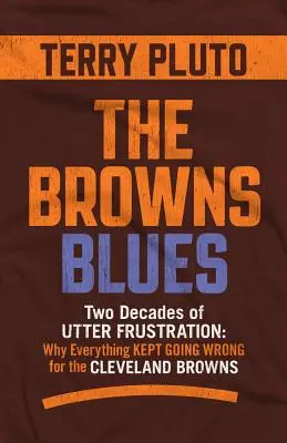 A Browns Blues: Két évtizednyi teljes frusztráció: Miért ment mindig minden rosszul a Cleveland Brownsnál - The Browns Blues: Two Decades of Utter Frustration: Why Everything Kept Going Wrong for the Cleveland Browns