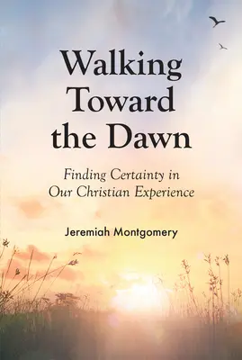 Séta a hajnal felé: A bizonyosság megtalálása keresztény tapasztalatunkban - Walking Toward the Dawn: Finding Certainty in Our Christian Experience