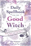 Napi varázskönyv a jó boszorkánynak: Gyors, egyszerű és praktikus varázslatok az év minden napjára - Daily Spellbook for the Good Witch: Quick, Simple, and Practical Magic for Every Day of the Year