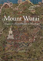 Wutai-hegy: Egy szent buddhista hegy látomásai - Mount Wutai: Visions of a Sacred Buddhist Mountain